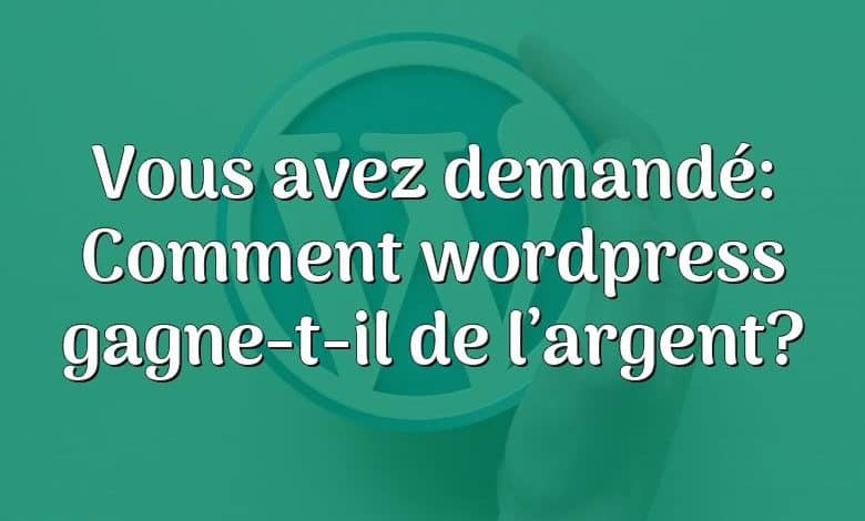 Vous avez demandé: Comment wordpress gagne-t-il de l’argent?