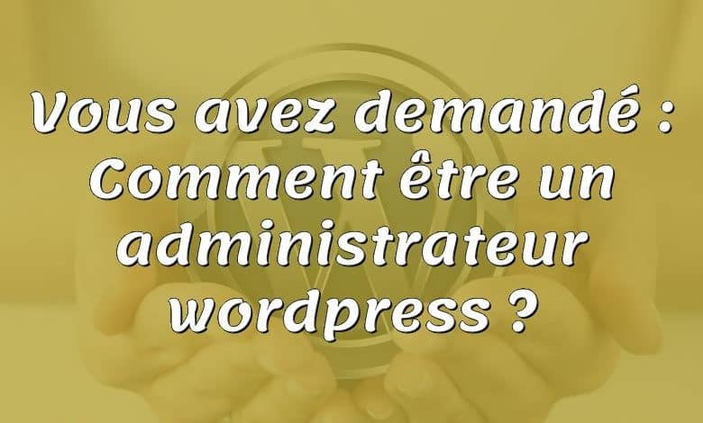 Vous avez demandé : Comment être un administrateur wordpress ?