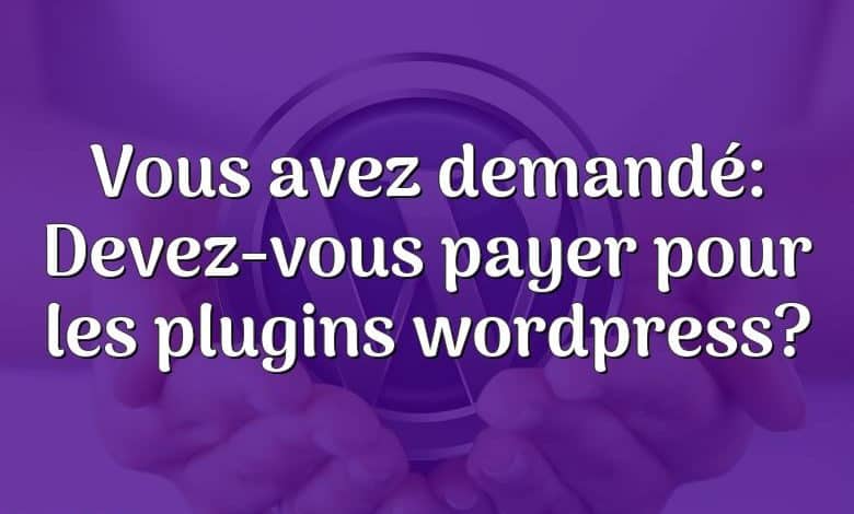 Vous avez demandé: Devez-vous payer pour les plugins wordpress?