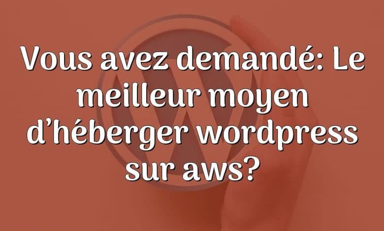 Vous avez demandé: Le meilleur moyen d’héberger wordpress sur aws?