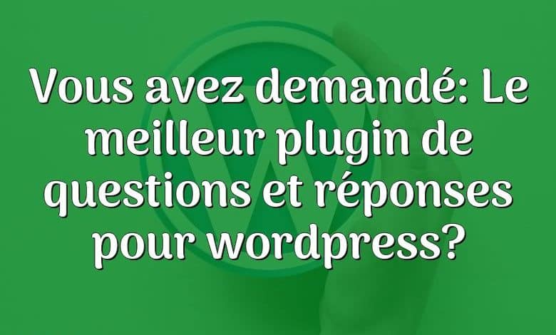 Vous avez demandé: Le meilleur plugin de questions et réponses pour wordpress?