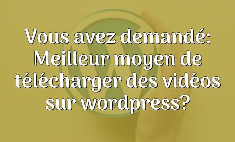 Vous avez demandé: Meilleur moyen de télécharger des vidéos sur wordpress?