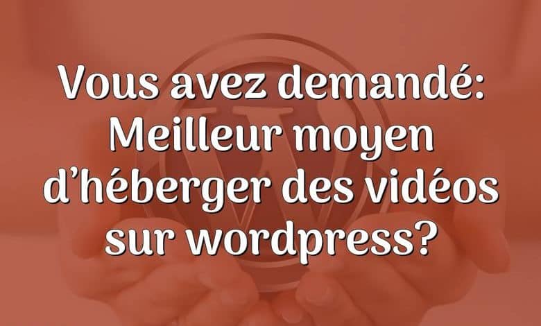 Vous avez demandé: Meilleur moyen d’héberger des vidéos sur wordpress?