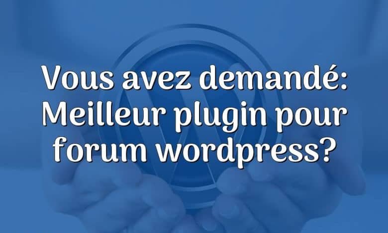 Vous avez demandé: Meilleur plugin pour forum wordpress?