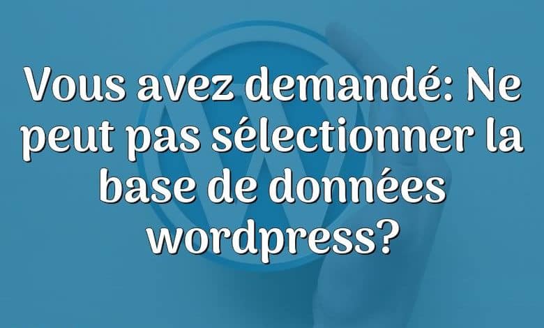 Vous avez demandé: Ne peut pas sélectionner la base de données wordpress?