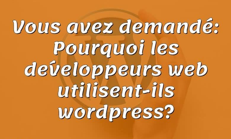 Vous avez demandé: Pourquoi les développeurs web utilisent-ils wordpress?