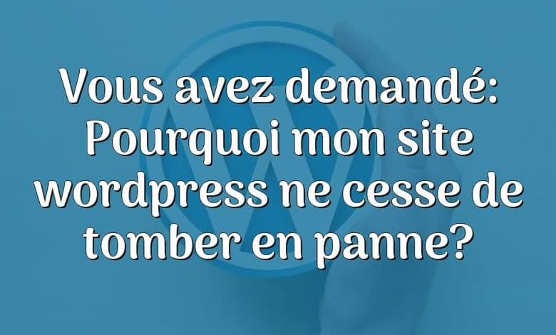 Vous avez demandé: Pourquoi mon site wordpress ne cesse de tomber en panne?