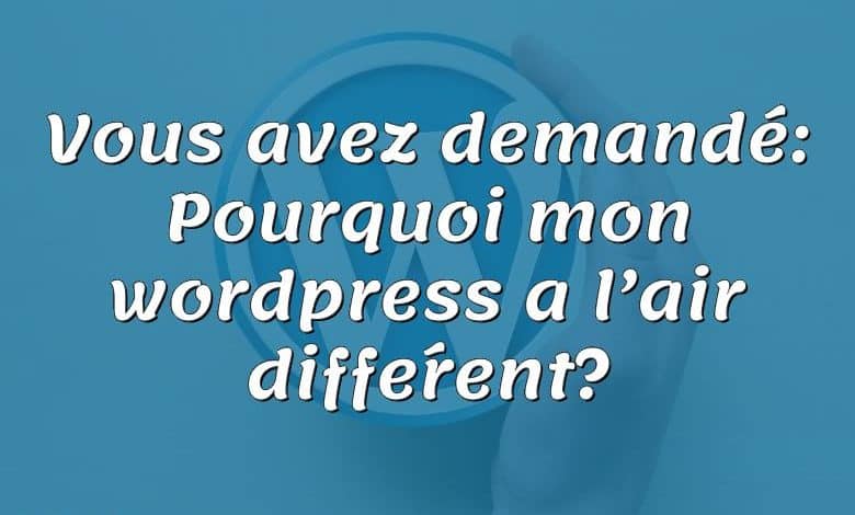 Vous avez demandé: Pourquoi mon wordpress a l’air différent?