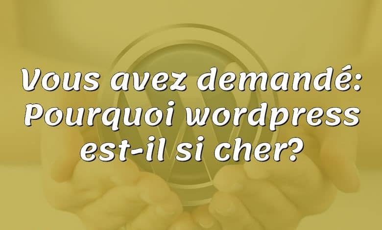 Vous avez demandé: Pourquoi wordpress est-il si cher?