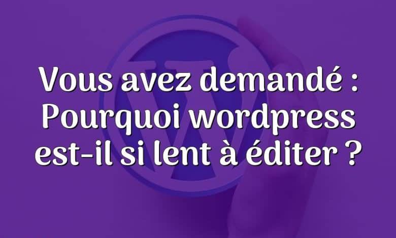 Vous avez demandé : Pourquoi wordpress est-il si lent à éditer ?