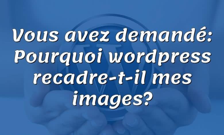 Vous avez demandé: Pourquoi wordpress recadre-t-il mes images?