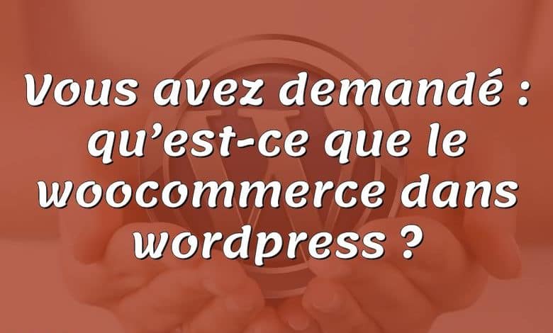 Vous avez demandé : qu’est-ce que le woocommerce dans wordpress ?