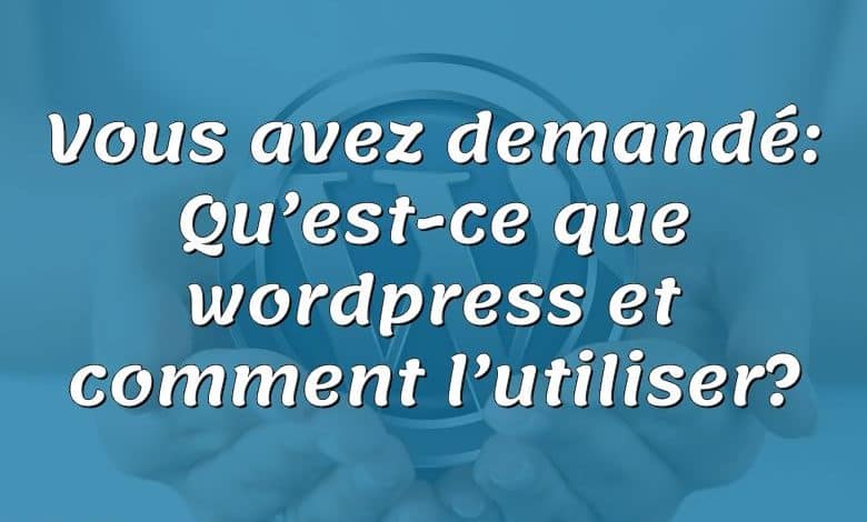 Vous avez demandé: Qu’est-ce que wordpress et comment l’utiliser?