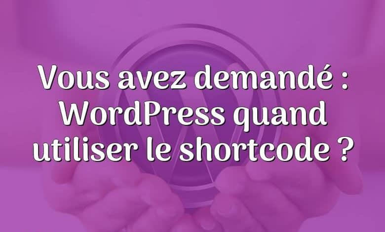 Vous avez demandé : WordPress quand utiliser le shortcode ?