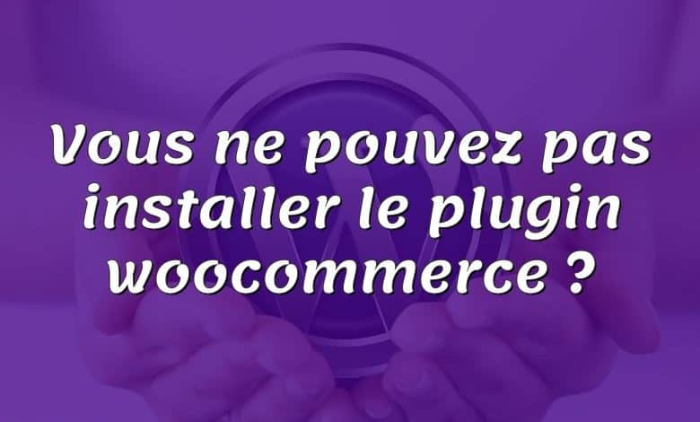 Vous ne pouvez pas installer le plugin woocommerce ?