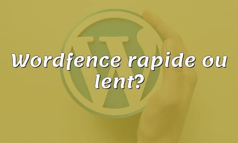 Wordfence rapide ou lent?