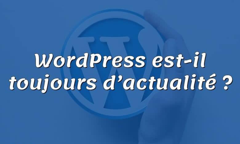 WordPress est-il toujours d’actualité ?