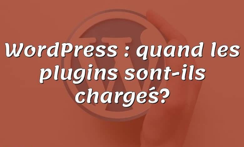 WordPress : quand les plugins sont-ils chargés?