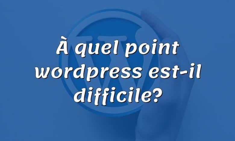 À quel point wordpress est-il difficile?