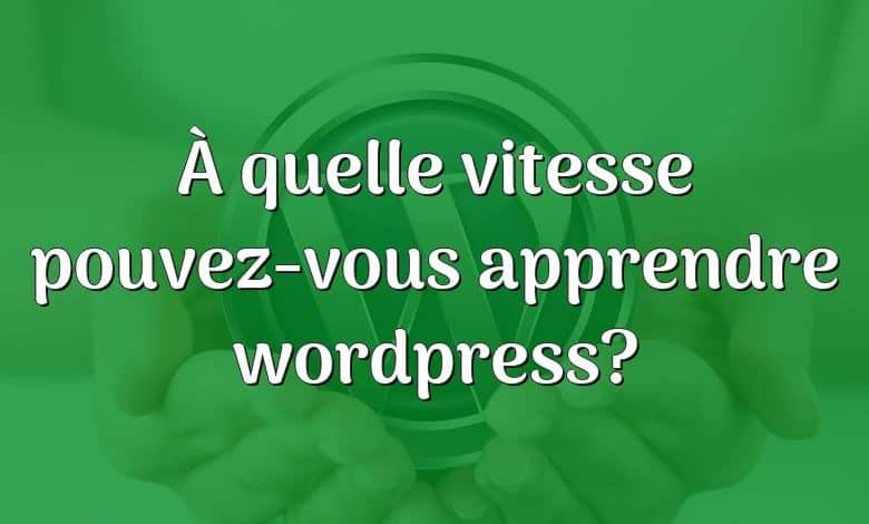 À quelle vitesse pouvez-vous apprendre wordpress?